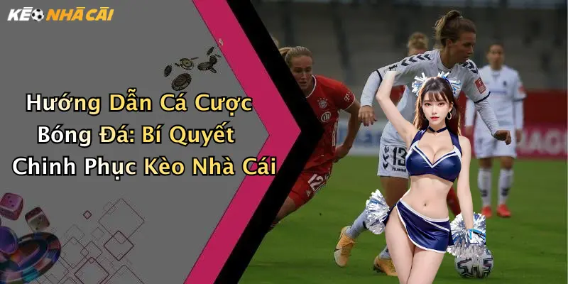 Hướng Dẫn Cá Cược Bóng Đá: Bí Quyết Chinh Phục Kèo Nhà Cái