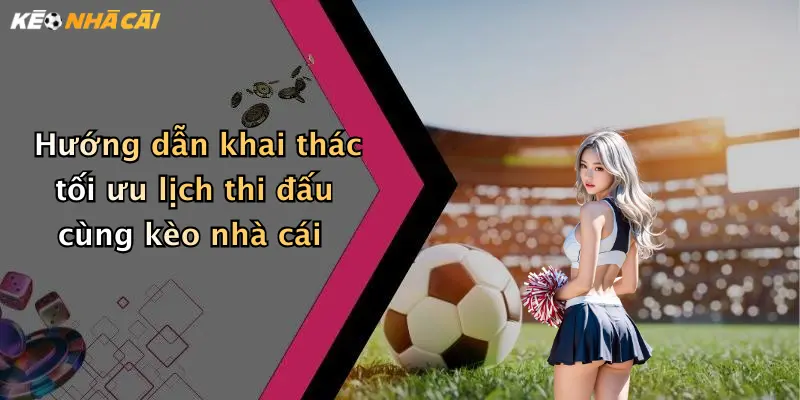 Hướng dẫn khai thác tối ưu lịch thi đấu cùng kèo nhà cái