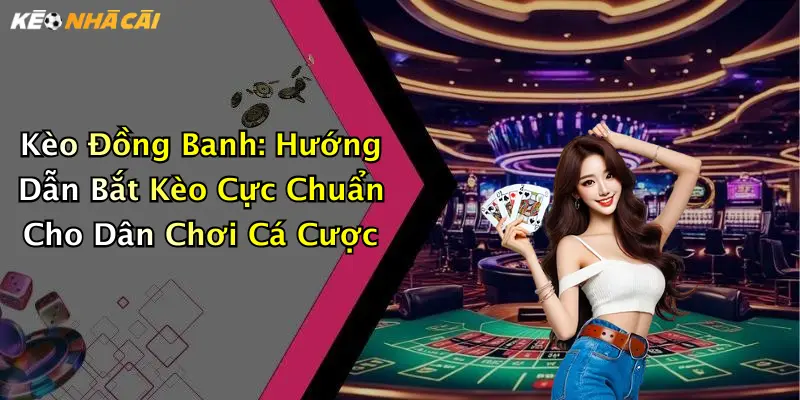 Kèo Đồng Banh: Hướng Dẫn Bắt Kèo Cực Chuẩn Cho Dân Chơi Cá Cược