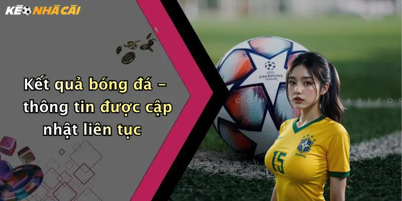 Kết quả bóng đá - thông tin được cập nhật liên tục