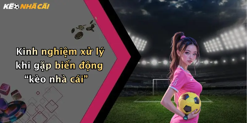 Kinh nghiệm xử lý khi gặp biến động “kèo nhà cái”