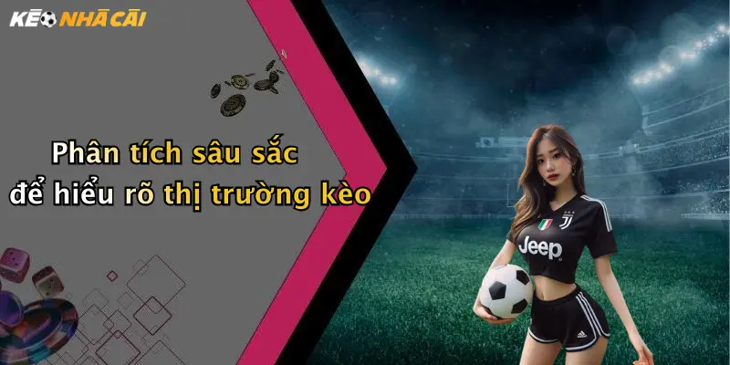 Phân tích sâu sắc để hiểu rõ thị trường kèo