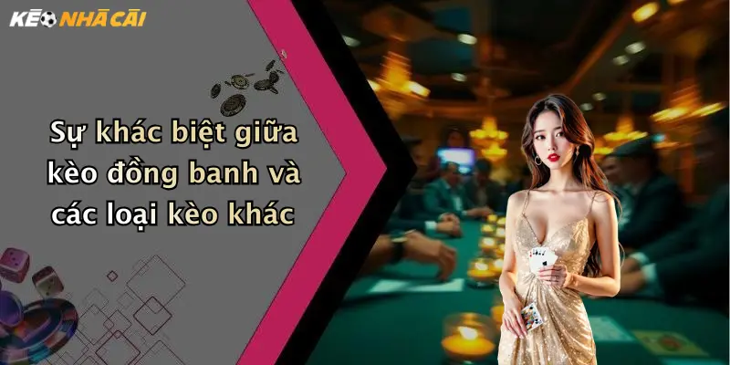 Sự khác biệt giữa kèo đồng banh và các loại kèo khác