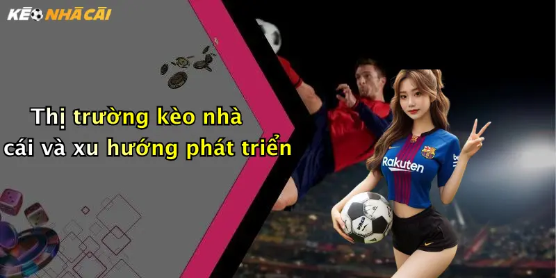 Thị trường kèo nhà cái và xu hướng phát triển
