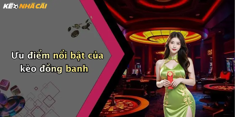 Ưu điểm nổi bật của kèo đồng banh