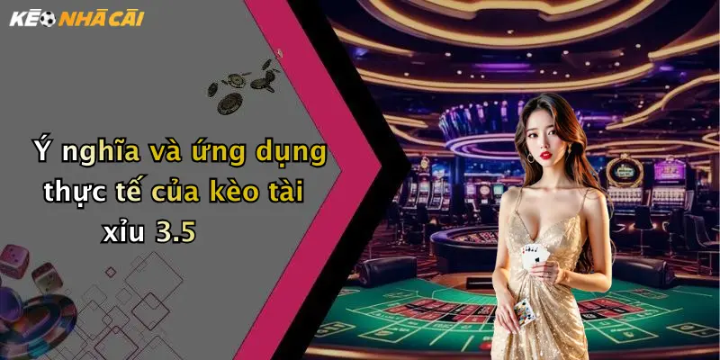 Ý nghĩa và ứng dụng thực tế của kèo tài xỉu 3.5