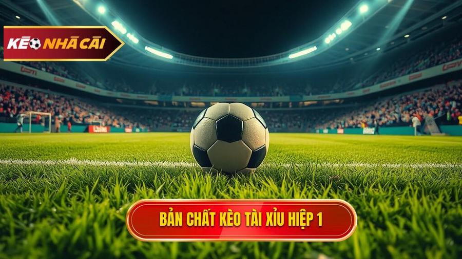 Bản chất kèo tài xỉu hiệp 1