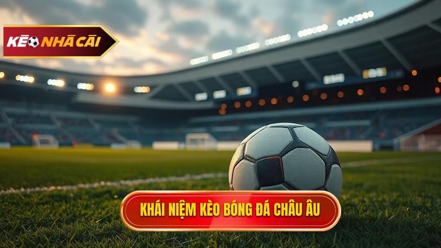 Kèo bóng đá Châu Âu là gì? Bản chất và định nghĩa