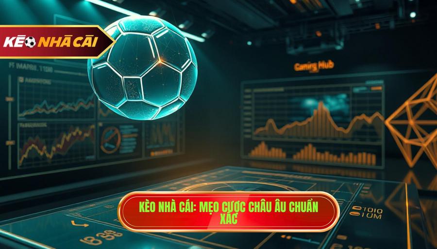 Mẹo bắt kèo châu Âu chuẩn xác: Bí quyết "vàng" cho cược thủ chuyên nghiệp